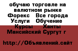обучаю торговле на валютном рынке Форекс - Все города Услуги » Обучение. Курсы   . Ханты-Мансийский,Сургут г.
